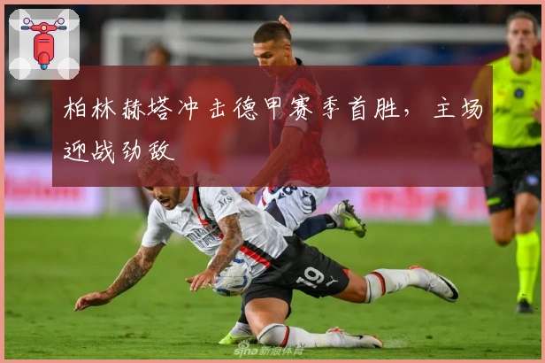 柏林赫塔冲击德甲赛季首胜，主场迎战劲敌