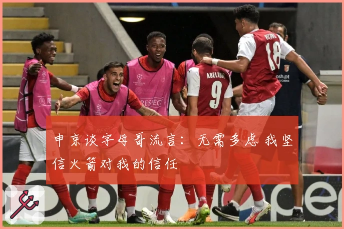 申京谈字母哥流言：无需多虑 我坚信火箭对我的信任