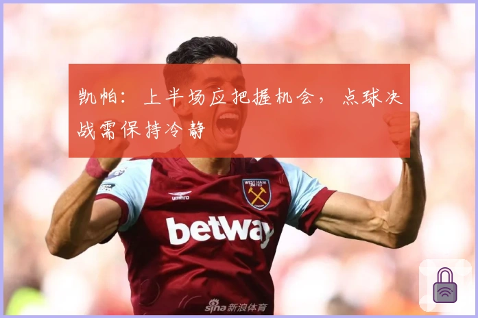 凯帕：上半场应把握机会，点球决战需保持冷静