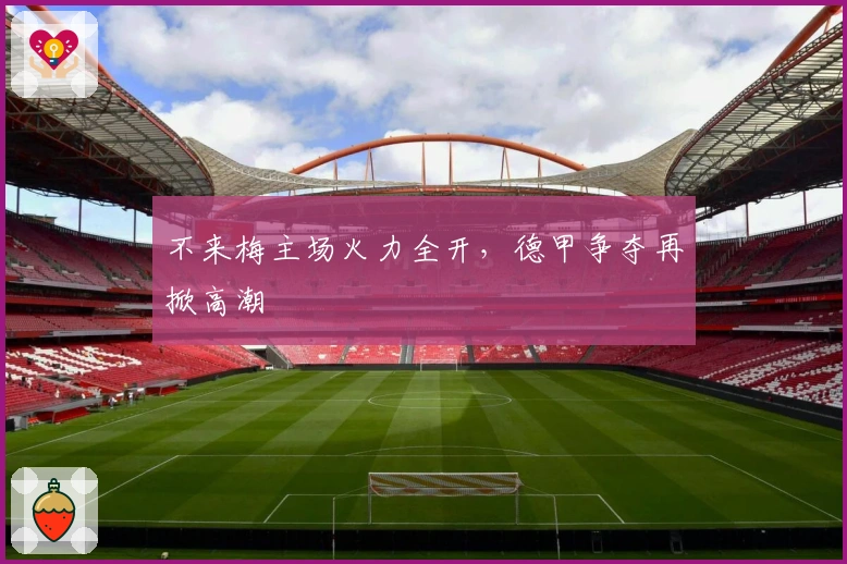 不来梅主场火力全开，德甲争夺再掀高潮