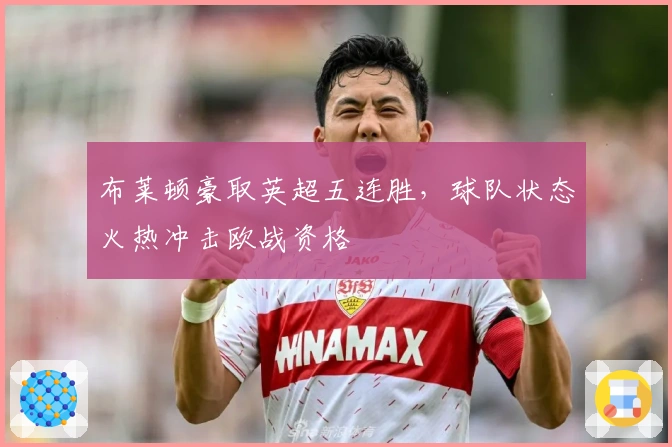 布莱顿豪取英超五连胜，球队状态火热冲击欧战资格