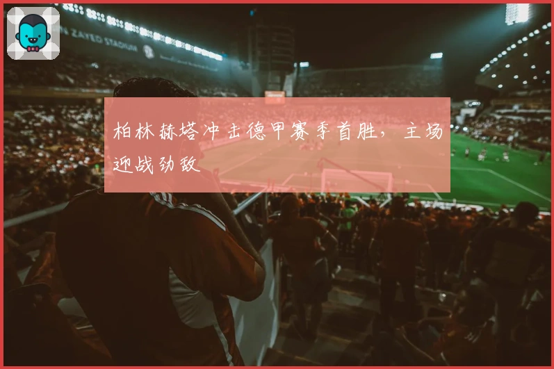 柏林赫塔冲击德甲赛季首胜，主场迎战劲敌