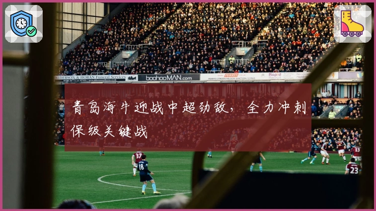 青岛海牛迎战中超劲敌，全力冲刺保级关键战