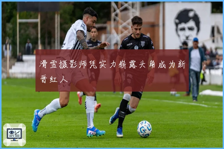 滑雪摄影师凭实力崭露头角成为新晋红人