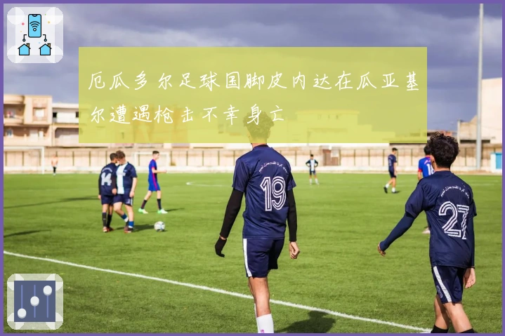 厄瓜多尔足球国脚皮内达在瓜亚基尔遭遇枪击不幸身亡