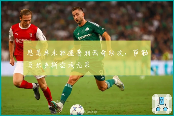 恩昆库未把握普利西奇助攻，萨勒马尔克斯尝试无果
